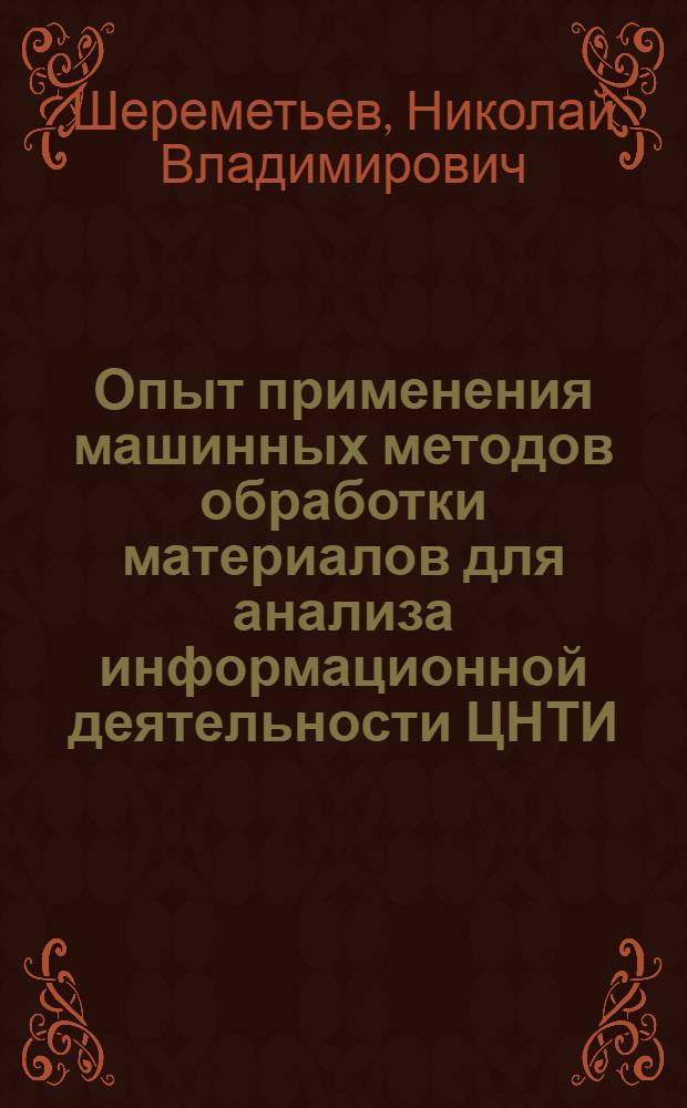 Опыт применения машинных методов обработки материалов для анализа информационной деятельности ЦНТИ : Тезисы : Сообщение на совещ. главных инженеров ЦНТИ. Объединения в г. Ульяновске