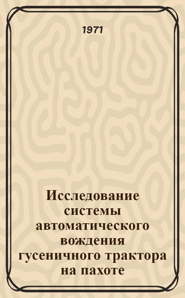 Исследование системы автоматического вождения гусеничного трактора на пахоте : Автореф. дис. на соискание учен. степени канд. техн. наук : (195)