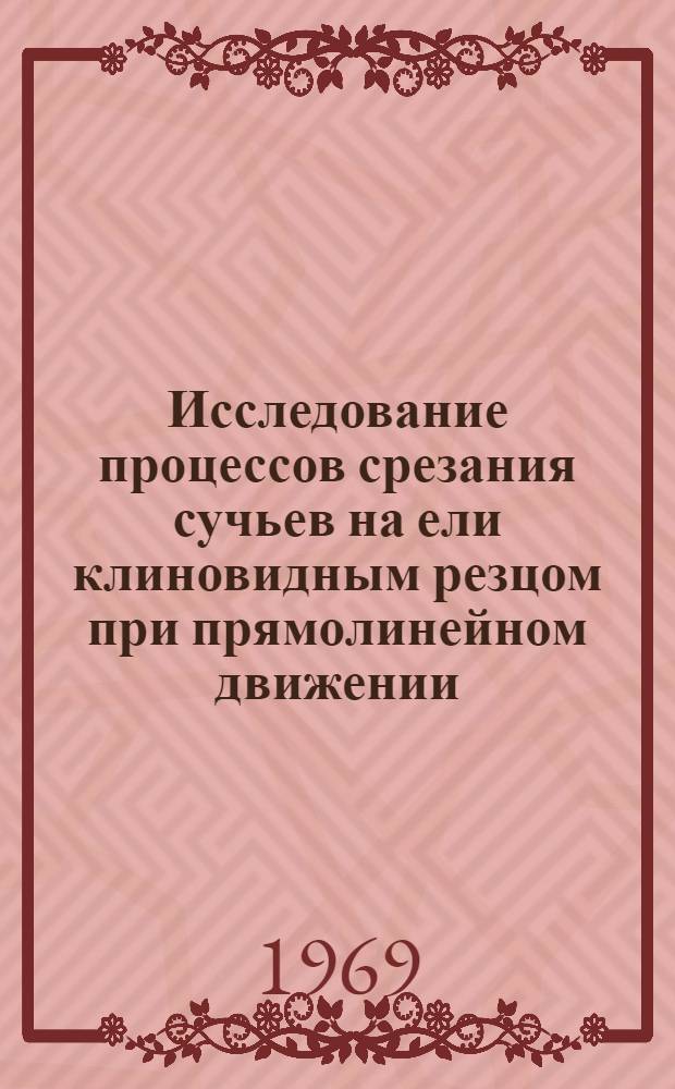 Исследование процессов срезания сучьев на ели клиновидным резцом при прямолинейном движении : Автореф. дис. на соискание учен. степени канд. техн. наук : (420)