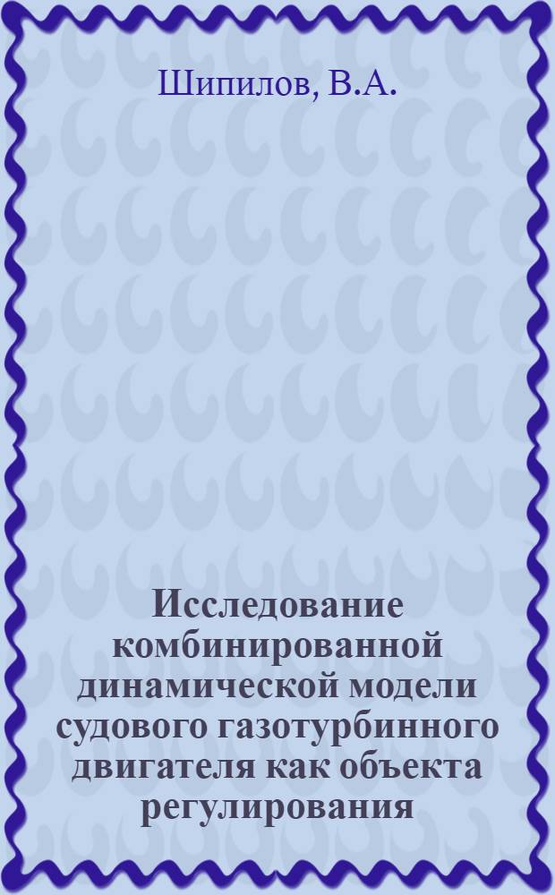 Исследование комбинированной динамической модели судового газотурбинного двигателя как объекта регулирования : Автореф. дис. на соискание учен. степени канд. техн. наук : (05.224)