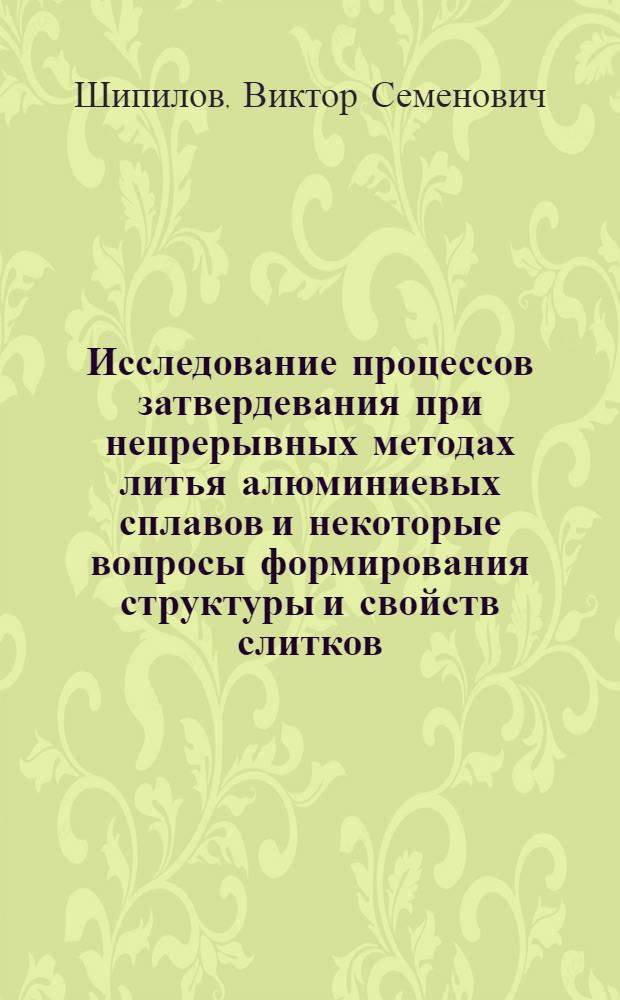Исследование процессов затвердевания при непрерывных методах литья алюминиевых сплавов и некоторые вопросы формирования структуры и свойств слитков : Автореф. дис. на соиск. учен. степени канд. техн. наук : (05.16.04)