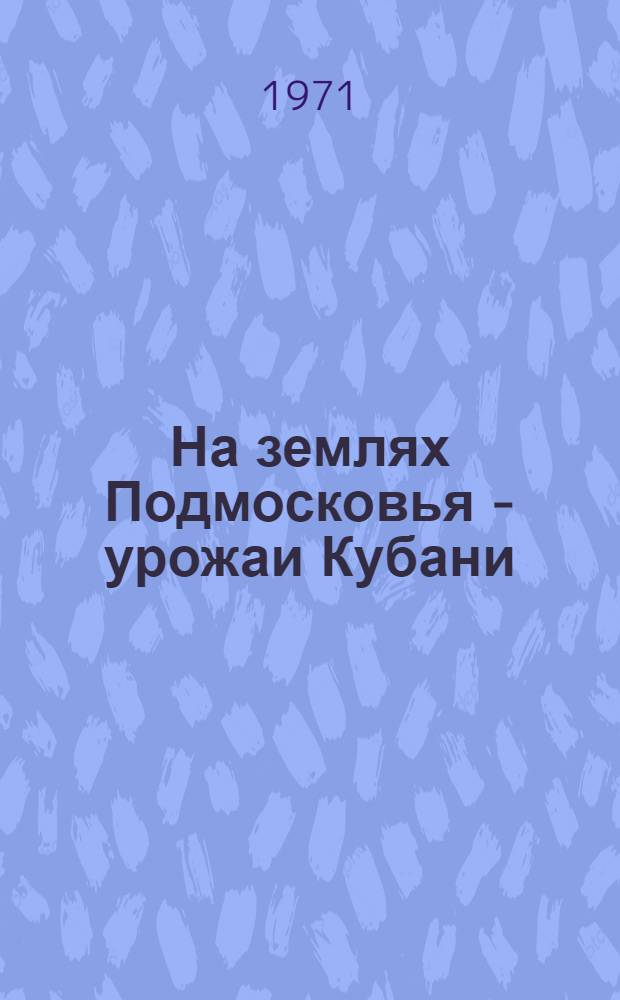 На землях Подмосковья - урожаи Кубани