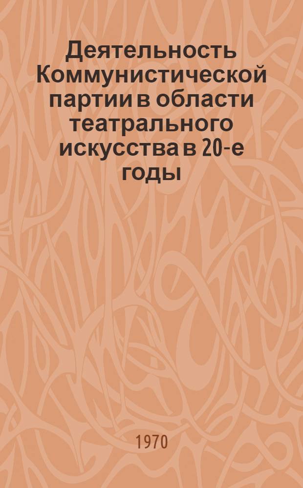 Деятельность Коммунистической партии в области театрального искусства в 20-е годы. (1920-1927 гг.) : Автореф. дис. на соискание учен. степени канд. ист. наук : (07.570)