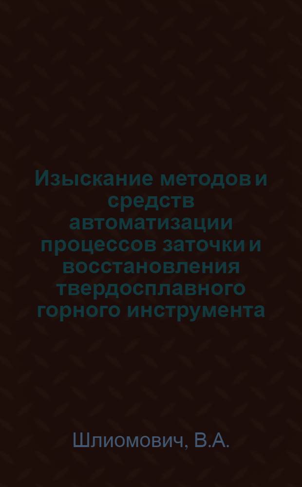 Изыскание методов и средств автоматизации процессов заточки и восстановления твердосплавного горного инструмента : Автореф. дис. на соискание учен. степени канд. техн. наук : (172)
