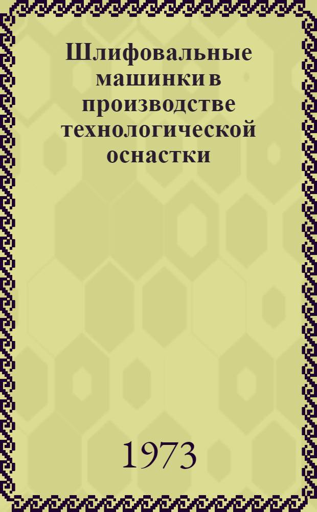 Шлифовальные машинки в производстве технологической оснастки : Темат. подборка по опубл. зарубеж. и отеч. материалам за 1969-1973 гг.