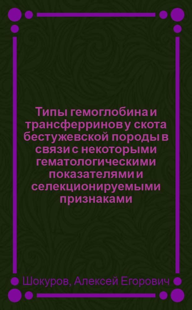 Типы гемоглобина и трансферринов у скота бестужевской породы в связи с некоторыми гематологическими показателями и селекционируемыми признаками : Автореф. дис. на соиск. учен. степени канд. с.-х. наук : (06.02.04)