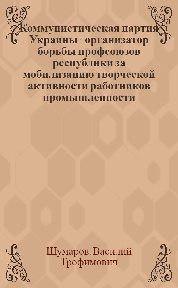 Коммунистическая партия Украины - организатор борьбы профсоюзов республики за мобилизацию творческой активности работников промышленности (1946-1950 гг.) : Автореф. дис. на соиск. учен. степени канд. ист. наук : (570)