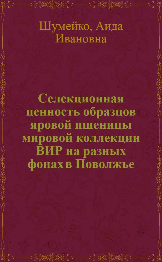 Селекционная ценность образцов яровой пшеницы мировой коллекции ВИР на разных фонах в Поволжье : Автореф. дис. на соискание учен. степени канд. с.-х. наук : (538)