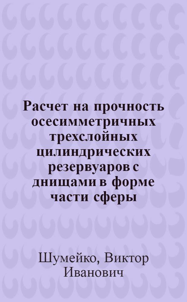 Расчет на прочность осесимметричных трехслойных цилиндрических резервуаров с днищами в форме части сферы : Автореф. дис. на соискание учен. степени канд. техн. наук : (022)