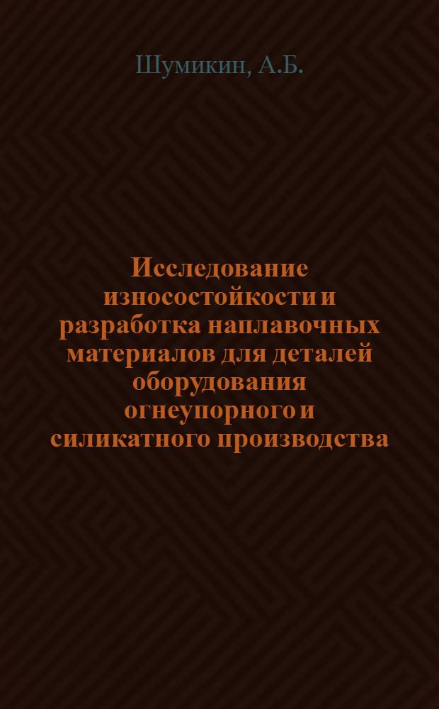 Исследование износостойкости и разработка наплавочных материалов для деталей оборудования огнеупорного и силикатного производства : Автореф. дис. на соиск. учен. степени канд. техн. наук : (167)