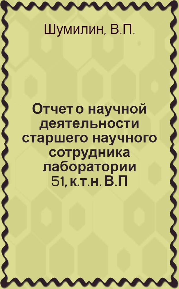 Отчет о научной деятельности старшего научного сотрудника лаборатории 51, к.т.н. В.П. Шумилина за период 1968-73 гг.