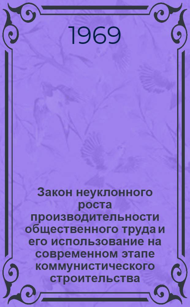 Закон неуклонного роста производительности общественного труда и его использование на современном этапе коммунистического строительства : Автореф. дис. на соискание учен. степени канд. экон. наук : (590)