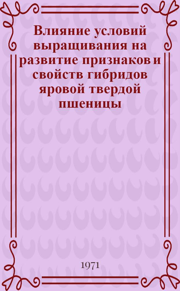 Влияние условий выращивания на развитие признаков и свойств гибридов яровой твердой пшеницы : Автореф. дис. на соискание учен. степени канд. с.-х. наук : (534)