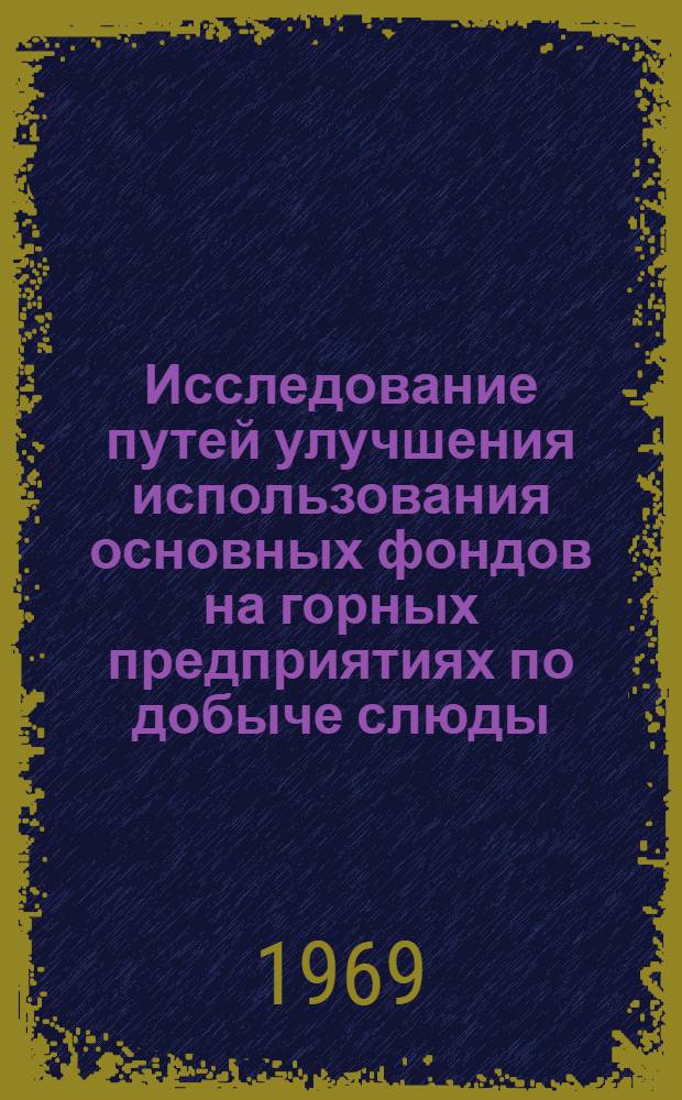 Исследование путей улучшения использования основных фондов на горных предприятиях по добыче слюды : (На примере предприятий горнообогатит. комбината "Мамслюда") : Автореф. дис. на соискание учен. степени канд. экон. наук : (594)