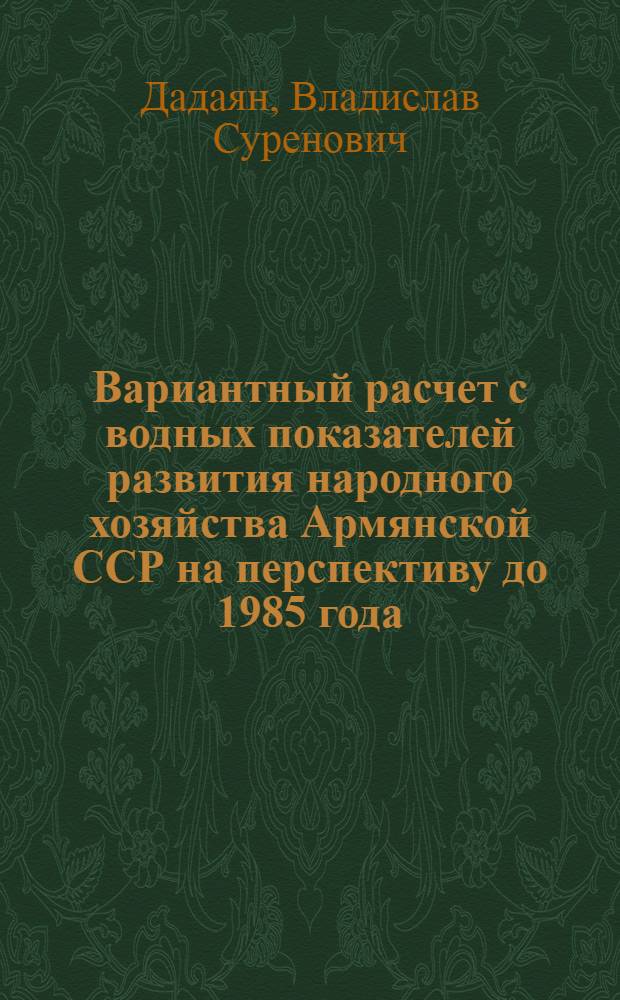 Вариантный расчет с водных показателей развития народного хозяйства Армянской ССР на перспективу до 1985 года