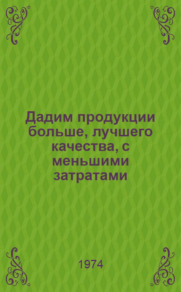 Дадим продукции больше, лучшего качества, с меньшими затратами : Из опыта работы парт. организаций обл. по повышению производительности труда в определяющем году девятой пятилетки : Сборник