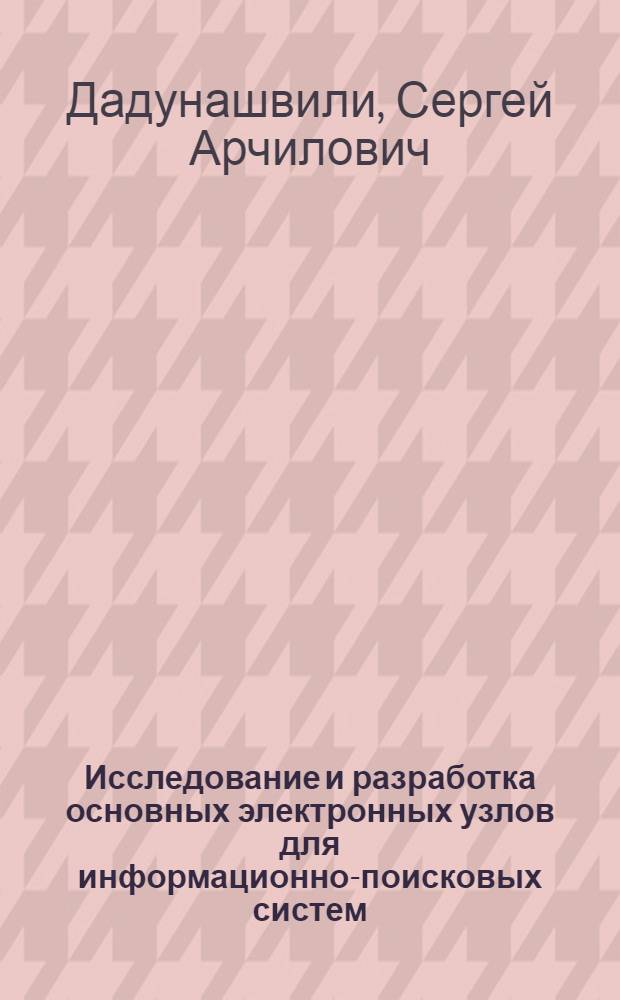 Исследование и разработка основных электронных узлов для информационно-поисковых систем : Автореф. дис. на соиск. учен. степени канд. техн. наук : (05.12.08)