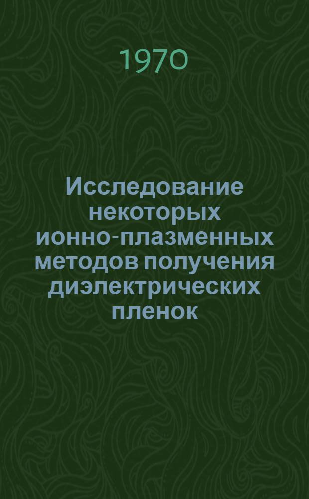 Исследование некоторых ионно-плазменных методов получения диэлектрических пленок : Автореф. дис. на соискание учен. степени канд. техн. наук : (05229)