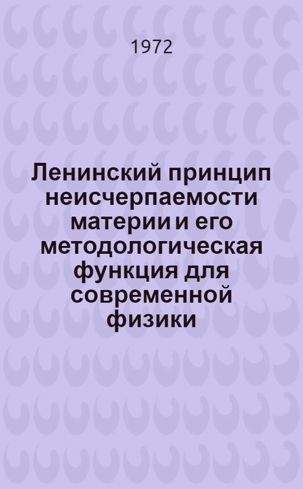 Ленинский принцип неисчерпаемости материи и его методологическая функция для современной физики : Автореф. дис. на соискание учен. степени канд. филос. наук : (627)