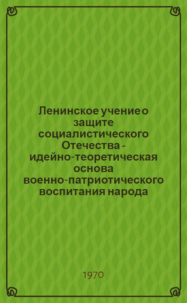 Ленинское учение о защите социалистического Отечества - идейно-теоретическая основа военно-патриотического воспитания народа : Учеб. пособие