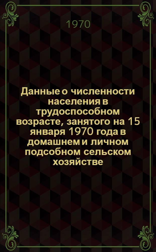 Данные о численности населения в трудоспособном возрасте, занятого на 15 января 1970 года в домашнем и личном подсобном сельском хозяйстве : Ч. 1-. Ч. 2