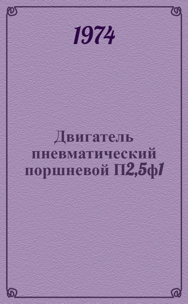 Двигатель пневматический поршневой П2,5ф1 : Руководство по капит. ремонту : РК-39/5-327-74 : Срок введ. с 1/VIII 1974 на срок до 1/VIII 1979 : Ч. 1-