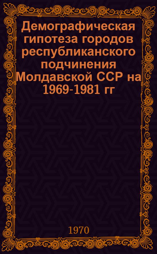 Демографическая гипотеза городов республиканского подчинения Молдавской ССР на 1969-1981 гг. [8 : Город Кишинев