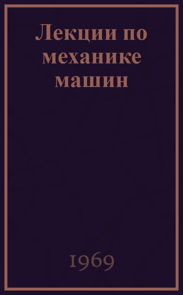 Лекции по механике машин : Ч. 1-. Ч. 1 : Кинематика и кинетостатика машин