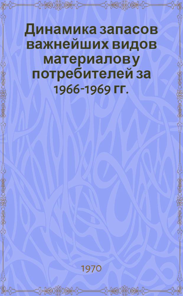 Динамика запасов важнейших видов материалов у потребителей за 1966-1969 гг. : (В разрезе Министерств и ведомств) : В 2 ч. : Ч. 1-2