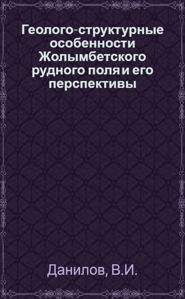 Геолого-структурные особенности Жолымбетского рудного поля и его перспективы : (Сев. Казахстан) : Автореф. дис. на соискание учен. степени канд. геол.-минерал. наук : (133)