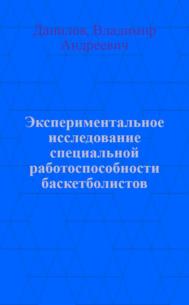 Экспериментальное исследование специальной работоспособности баскетболистов : Автореф. дис. на соиск. учен. степени канд. пед. наук : (00.04)