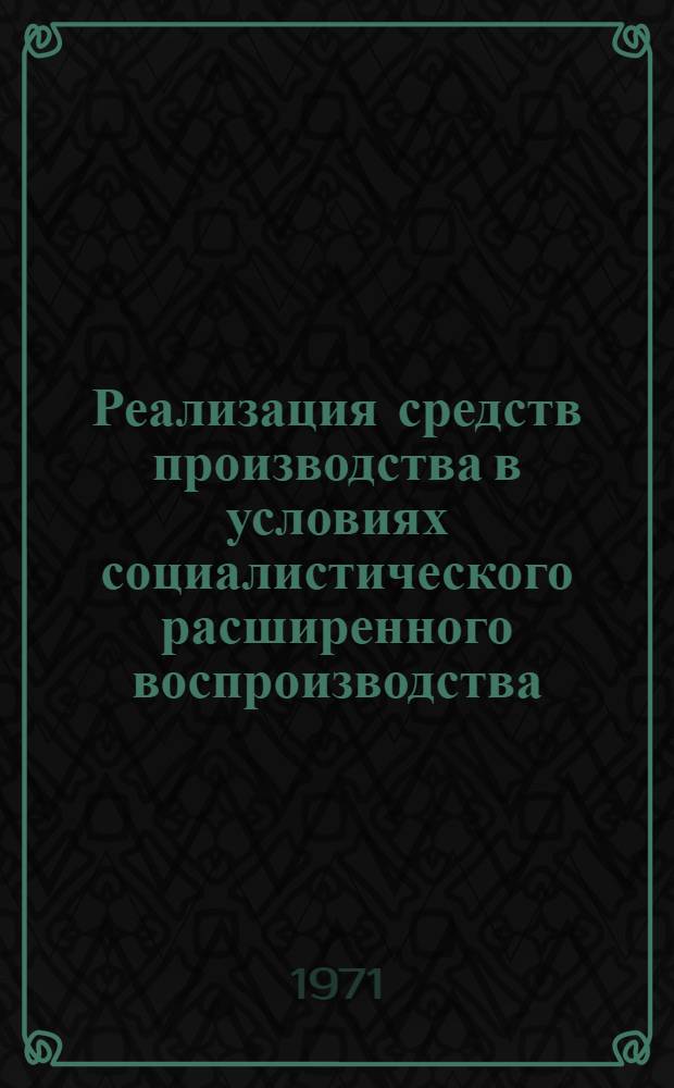 Реализация средств производства в условиях социалистического расширенного воспроизводства : Автореф. дис. на соискание учен. степени канд. экон. наук : (590)