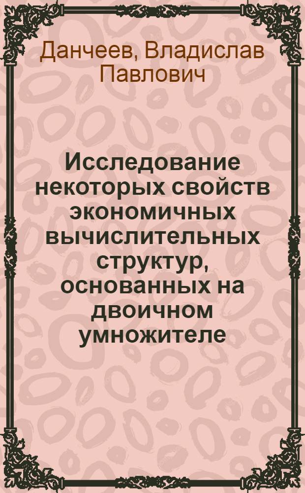 Исследование некоторых свойств экономичных вычислительных структур, основанных на двоичном умножителе : Автореф. дис. на соискание учен. степени канд. техн. наук : (05.255)