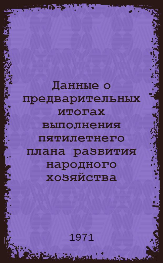 Данные о предварительных итогах выполнения пятилетнего плана развития народного хозяйства (1966-1970 гг.)