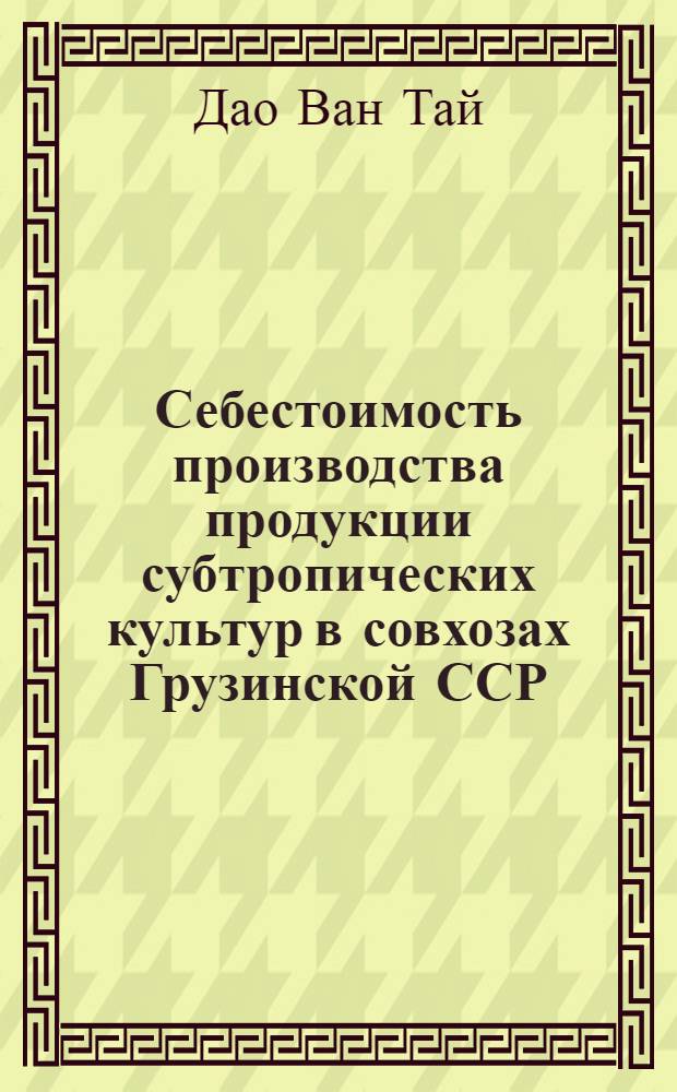 Себестоимость производства продукции субтропических культур в совхозах Грузинской ССР : Автореф. дис. на соискание учен. степени канд. экон. наук : (594)