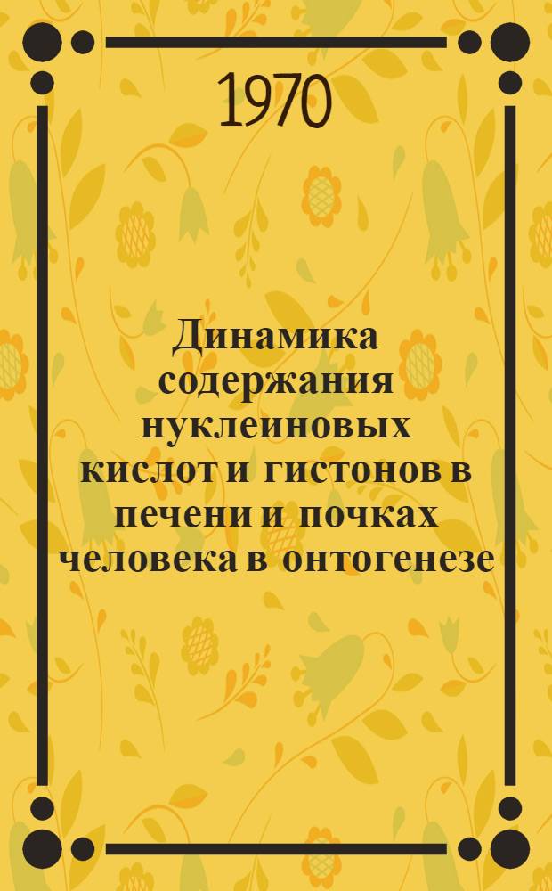 Динамика содержания нуклеиновых кислот и гистонов в печени и почках человека в онтогенезе : Автореф. дис. на соискание учен. степени канд. биол. наук : (093)