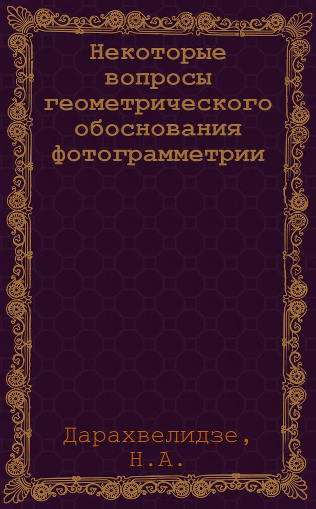 Некоторые вопросы геометрического обоснования фотограмметрии : Автореферат дис. на соискание учен. степени канд. техн. наук : (150)