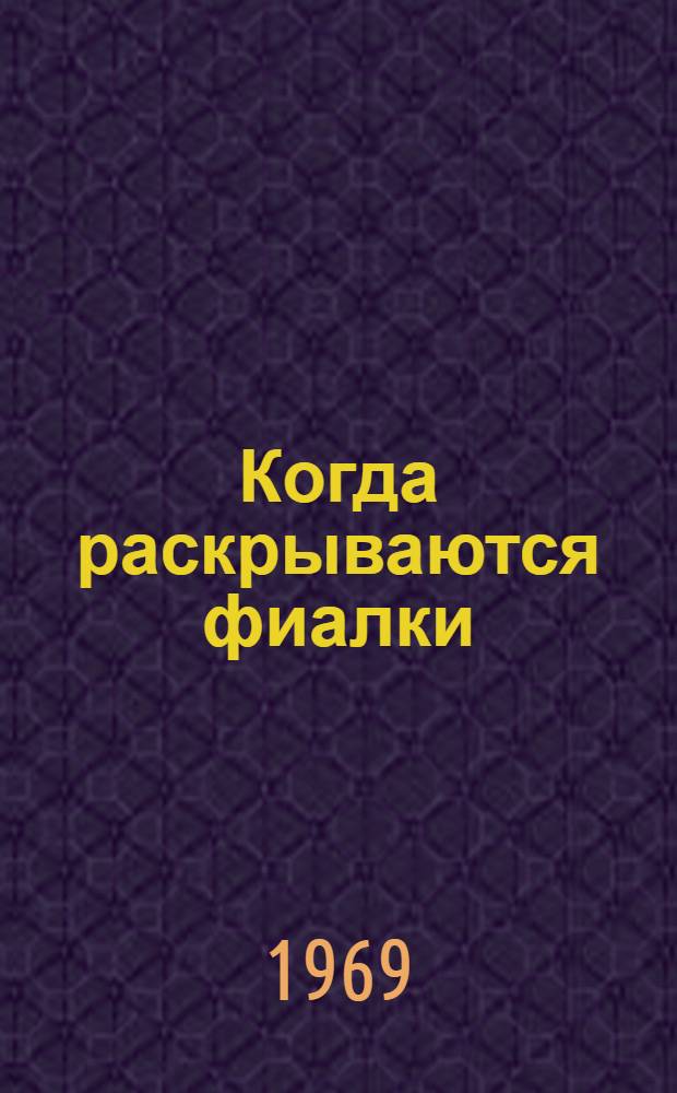 Когда раскрываются фиалки : Пьеса с 4 д