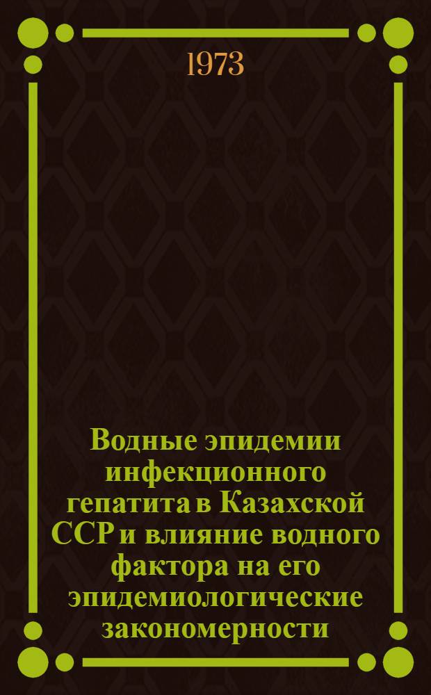 Водные эпидемии инфекционного гепатита в Казахской ССР и влияние водного фактора на его эпидемиологические закономерности (1961-1972 гг.) : Автореф. дис. на соиск. учен. степени д-ра мед. наук