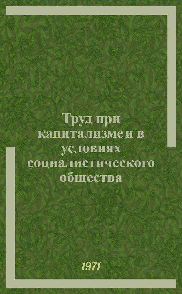 Труд при капитализме и в условиях социалистического общества : (Метод. пособие в помощь пропагандистам, лекторам, слушателям парт. и комс. учебы, политинформаторам)
