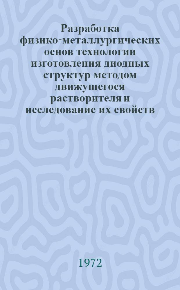 Разработка физико-металлургических основ технологии изготовления диодных структур методом движущегося растворителя и исследование их свойств : Автореф. дис. на соискание учен. степени канд. техн. наук : (299)