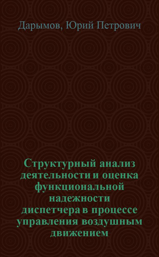 Структурный анализ деятельности и оценка функциональной надежности диспетчера в процессе управления воздушным движением : Автореф. дис. на соиск. учен. степени канд. техн. наук