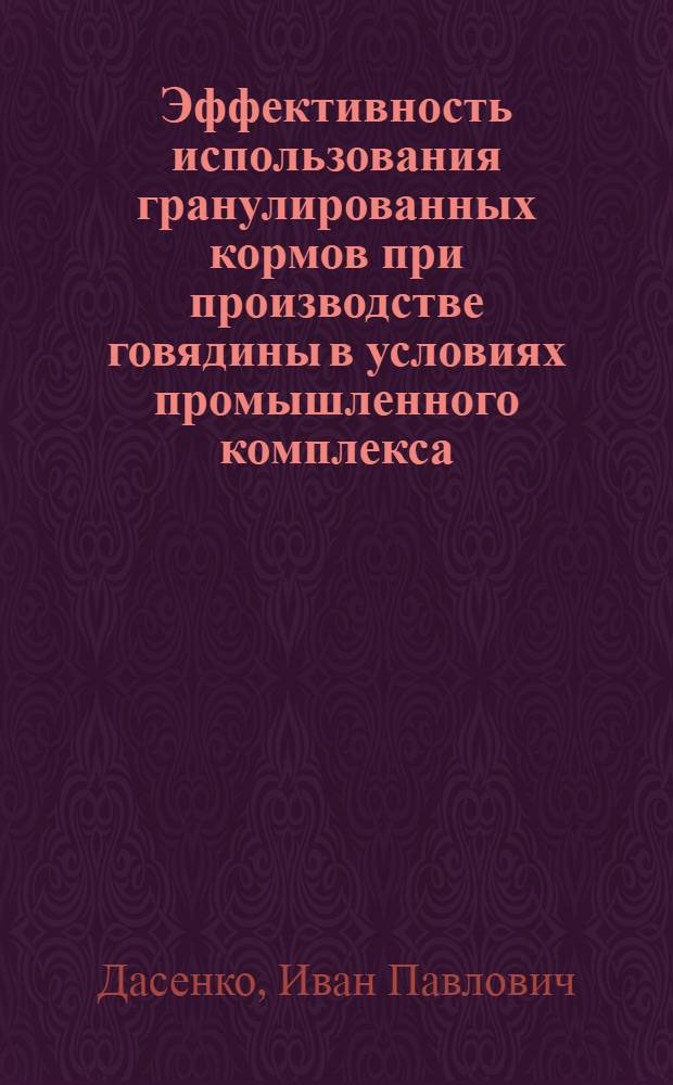 Эффективность использования гранулированных кормов при производстве говядины в условиях промышленного комплекса : Автореф. дис. на соиск. учен. степени канд. с.-х. наук : (06.02.02)