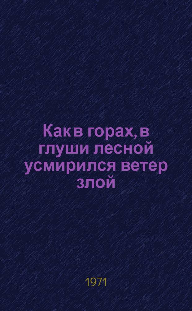 Как в горах, в глуши лесной усмирился ветер злой