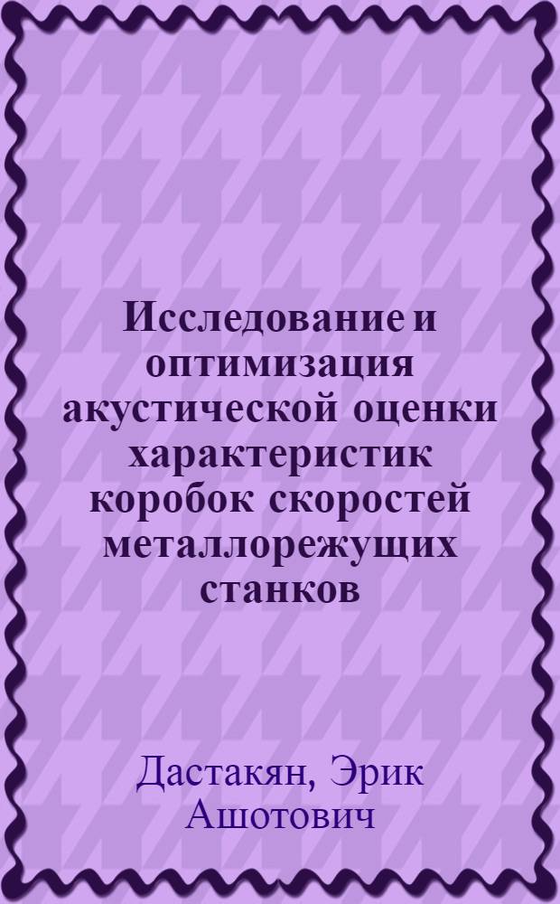 Исследование и оптимизация акустической оценки характеристик коробок скоростей металлорежущих станков : Автореф. дис. на соиск. учен. степени канд. техн. наук