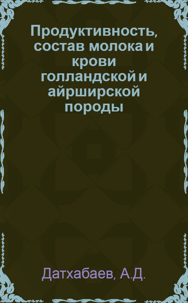 Продуктивность, состав молока и крови голландской и айрширской породы : Автореферат дис. на соискание учен. степени канд. с.-х. наук : (553)