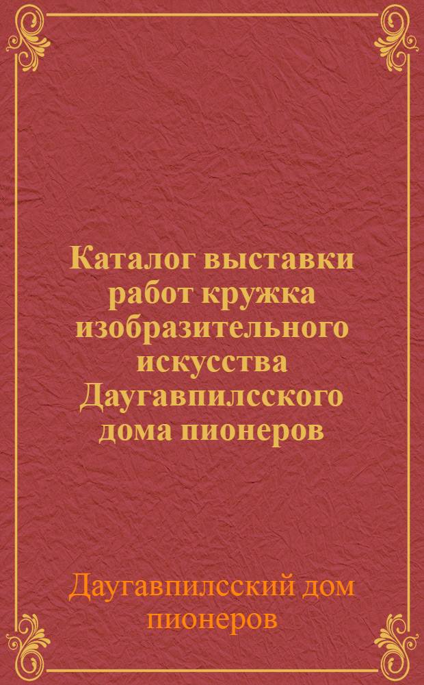 Каталог выставки работ кружка изобразительного искусства Даугавпилсского дома пионеров. Май, 1972 г.