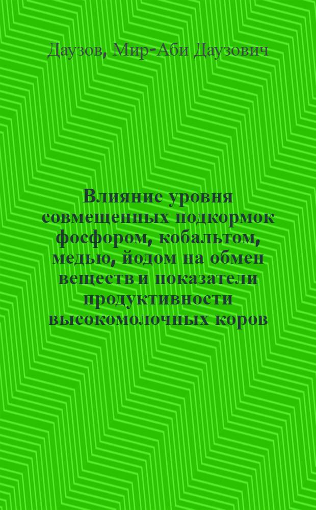 Влияние уровня совмещенных подкормок фосфором, кобальтом, медью, йодом на обмен веществ и показатели продуктивности высокомолочных коров : (На примере совхоза "Каменский" Каскелен. р-на Алма-Ат. обл.) : Автореф. дис. на соиск. учен. степени канд. с.-х. наук : (06.02.02)