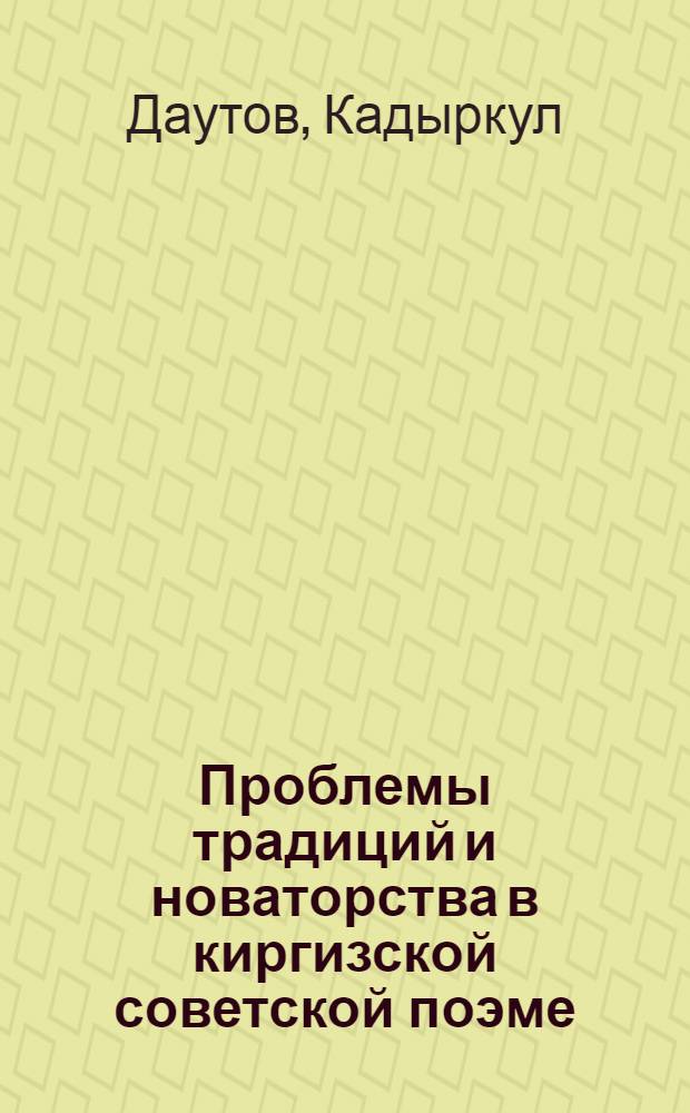 Проблемы традиций и новаторства в киргизской советской поэме (1920 - 1950 гг.) : Автореф. дис. на соиск. учен. степени канд. филол. наук : (10.01.03)