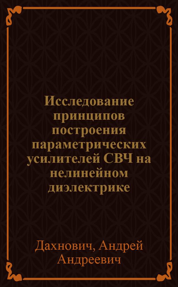 Исследование принципов построения параметрических усилителей СВЧ на нелинейном диэлектрике : Автореф. дис. на соиск. учен. степени канд. техн. наук : (12.08)